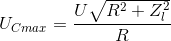 U_{Cmax}=\frac{U\sqrt{R^{2}+Z_{l}^{2}}}{R}