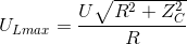 U_{Lmax}=\frac{U\sqrt{R^{2}+Z_{C}^{2}}}{R}