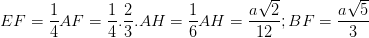 \dpi{100} EF=\frac{1}{4}AF=\frac{1}{4}.\frac{2}{3}.AH=\frac{1}{6}AH=\frac{a\sqrt{2}}{12}; BF=\frac{a\sqrt{5}}{3}