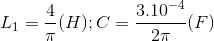 L_{1}=\frac{4}{\pi }(H);C=\frac{3.10^{-4}}{2\pi }(F)