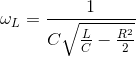 \omega _{L}=\frac{1}{C\sqrt{\frac{L}{C}-\frac{R^{2}}{2}}}