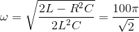 \omega =\sqrt{\frac{2L-R^{2}C}{2L^{2}C}}=\frac{100\pi }{\sqrt{2}}