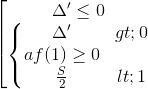 \left [ \begin{matrix} \Delta '\leq 0 & \\ \left\{\begin{matrix} \Delta '> 0 & & \\ af(1)\geq 0 & & \\ \frac{S}{2} < 1& & \end{matrix}\right. & \end{matrix}