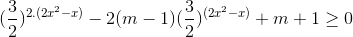 (\frac{3}{2})^{{2}.(2x^{2}-x)}-2(m-1)(\frac{3}{2})^{(2x^{2}-x)}+ m + 1 \geq 0