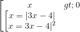 \left [ \begin{matrix} x > 0 & \\ \left [ \begin{matrix} x = |3x - 4| & \\ x = 3x - 4|^{2} & \end{matrix} & \end{matrix}