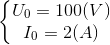 \left\{\begin{matrix} U_{0}=100(V)\\ I_{0}=2(A) \end{matrix}\right.