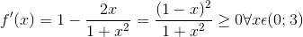 f'(x)=1-\frac{2x}{1+x^{2}}=\frac{(1-x)^{2}}{1+x^{2}}\geq 0\forall x\epsilon (0;3)