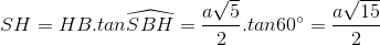 SH=HB.tan\widehat{SBH}=\frac{a\sqrt{5}}{2}.tan60^{\circ}=\frac{a\sqrt{15}}{2}