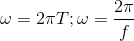 \omega =2\pi T;\omega =\frac{2\pi }{f}