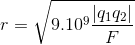 r=\sqrt{9.10^{9}\frac{\left | q_{1}q_{2} \right |}{F}}