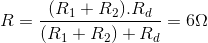 R=\frac{(R_{1}+R_{2}).R_{d}}{(R_{1}+R_{2})+R_{d}} = 6\Omega