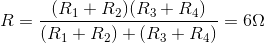 R =\frac{(R_{1}+R_{2})(R_{3}+R_{4})}{(R_{1}+R_{2})+(R_{3}+R_{4})} = 6\Omega