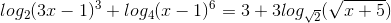 log_{2}(3x-1)^{3}+log_{4}(x-1)^{6}=3+3log_{\sqrt{2}}(\sqrt{x+5})