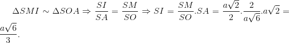 \Delta SMI\sim \Delta SOA\Rightarrow \frac{SI}{SA}=\frac{SM}{SO}\Rightarrow SI=\frac{SM}{SO}.SA=\frac{a\sqrt{2}}{2}.\frac{2}{a\sqrt{6}}.a\sqrt{2}=\frac{a\sqrt{6}}{3}.