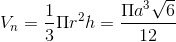 V_{n}=\frac{1}{3}\Pi r^{2}h=\frac{\Pi a^{3}\sqrt{6}}{12}