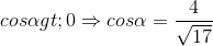 cos\alpha > 0\Rightarrow cos\alpha =\frac{4}{\sqrt{17}}