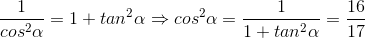 \frac{1}{cos^{2}\alpha }=1+tan^{2}\alpha \Rightarrow cos^{2}\alpha =\frac{1}{1+tan^{2}\alpha }=\frac{16}{17}