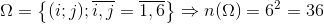 \Omega =\begin{Bmatrix} (i;j);\overline{i,j}=\overline{1,6}\\ \end{Bmatrix}\Rightarrow n(\Omega )=6^{2}=36