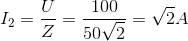 I_{2}=\frac{U}{Z}=\frac{100}{50\sqrt{2}}=\sqrt{2}A