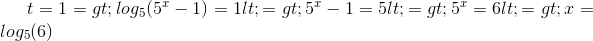 t=1 => log_{5}(5^{x}-1)=1<=>5^{x}-1=5<=>5^{x}=6<=>x=log_{5}(6)