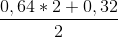 \frac{0,64\ast2+0,32}{2}