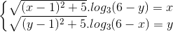 \left\{\begin{matrix} \sqrt{(x-1)^{2}+5}.log_{3}(6-y)=x & \\ \sqrt{(y-1)^{2}+5}.log_{3}(6-x)=y & \end{matrix}\right.