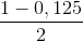 \frac{1-0,125}{2}