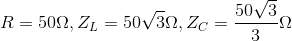 R=50\Omega ,Z_{L}=50\sqrt{3}\Omega ,Z_{C}=\frac{50\sqrt{3}}{3}\Omega