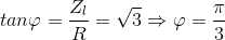 tan\varphi =\frac{Z_{l}}{R}=\sqrt{3}\Rightarrow \varphi =\frac{\pi }{3}