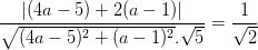 \dpi{100} \frac{\left | (4a-5)+2(a-1) \right |}{\sqrt{(4a-5)^{2}+(a-1)^{2}}.\sqrt{5}} =\frac{1}{\sqrt{2}}