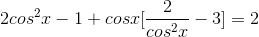 2cos^{2}x-1+cosx[\frac{2}{cos^{2}x}-3]=2