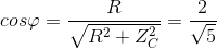 cosvarphi = frac{R}{sqrt{R^{2}+Z_{C}^{2}}}=frac{2}{sqrt{5}}