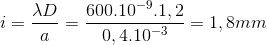 i=\frac{\lambda D}{a}=\frac{600.10^{-9}.1,2}{0,4.10^{-3}}=1,8mm