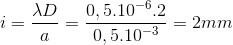 i=\frac{\lambda D}{a}=\frac{0,5.10^{-6}.2}{0,5.10^{-3}}=2mm