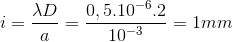 i=\frac{\lambda D}{a}=\frac{0,5.10^{-6}.2}{10^{-3}}=1mm