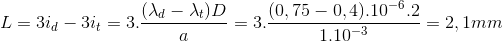 L=3i_{d}-3i_{t}=3.\frac{(\lambda _{d}-\lambda _{t})D}{a}=3.\frac{(0,75-0,4).10^{-6}.2}{1.10^{-3}}=2,1mm