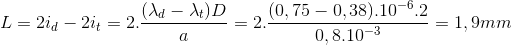 L=2i_{d}-2i_{t}=2.\frac{(\lambda _{d}-\lambda _{t})D}{a}=2.\frac{(0,75-0,38).10^{-6}.2}{0,8.10^{-3}}=1,9mm