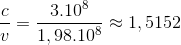 \frac{c}{v}=\frac{3.10^{8}}{1,98.10^{8}}\approx 1,5152