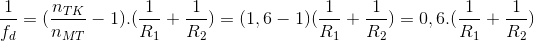 \frac{1}{f_{d}}=(\frac{n_{TK}}{n_{MT}}-1).(\frac{1}{R_{1}}+\frac{1}{R_{2}})=(1,6-1)(\frac{1}{R_{1}}+\frac{1}{R_{2}})=0,6.(\frac{1}{R_{1}}+\frac{1}{R_{2}})