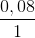 \frac{0,08}{1}