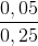 \frac{0,05}{0,25}