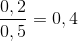 \frac{0,2}{0,5}= 0,4