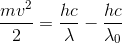 \frac{mv^{2}}{2}=\frac{hc}{\lambda }-\frac{hc}{\lambda_{0} }