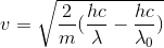 v=\sqrt{\frac{2}{m}(\frac{hc}{\lambda }-\frac{hc}{\lambda_{0} })}