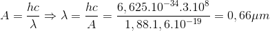 A=\frac{hc}{\lambda }\Rightarrow \lambda =\frac{hc}{A}=\frac{6,625.10^{-34}.3.10^{8}}{1,88.1,6.10^{-19}}=0,66\mu m