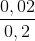 \frac{0,02}{0,2}