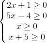 \left\{\begin{matrix} 2x +1 \geq 0 & & & & \\ 5x - 4\geq 0 & & & & \\ x\geq 0 & & & & \\ x + 5 \geq 0 & & & & \end{matrix}\right.