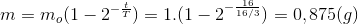 m=m_{o}(1-2^{-\frac{t}{T}})=1.(1-2^{-\frac{16}{16/3}})=0,875(g)