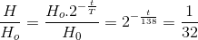 \frac{H}{H_{o}}=\frac{H_{o}.2^{-\frac{t}{T}}}{H_{0}}=2^{-\frac{t}{138}}=\frac{1}{32}