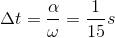 \Delta t=\frac{\alpha }{\omega }=\frac{1}{15} s